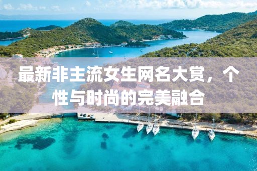 最新非主流女生網(wǎng)名大賞，個(gè)性與時(shí)尚的完美融合
