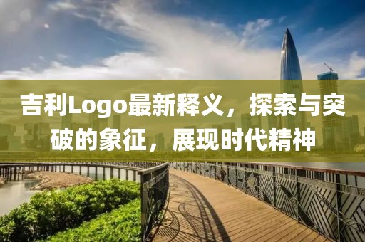 吉利Logo最新釋義，探索與突破的象征，展現(xiàn)時代精神