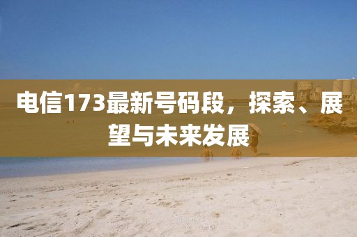 電信173最新號(hào)碼段，探索、展望與未來(lái)發(fā)展