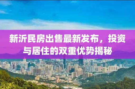 新沂民房出售最新發(fā)布，投資與居住的雙重優(yōu)勢(shì)揭秘