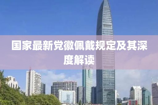 國家最新黨徽佩戴規(guī)定及其深度解讀