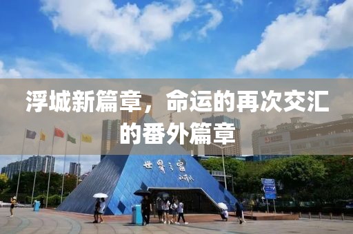浮城新篇章，命運的再次交匯的番外篇章