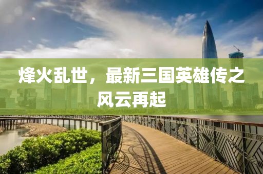 烽火亂世，最新三國英雄傳之風(fēng)云再起