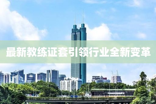 最新教練證套引領(lǐng)行業(yè)全新變革