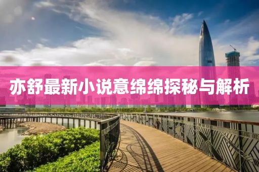 亦舒最新小說(shuō)意綿綿探秘與解析