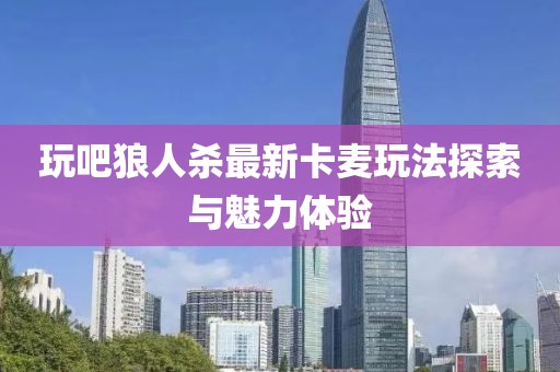 玩吧狼人殺最新卡麥玩法探索與魅力體驗(yàn)
