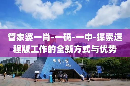 管家婆一肖-一碼-一中-探索遠程版工作的全新方式與優(yōu)勢
