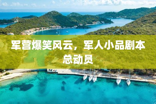 軍營爆笑風(fēng)云，軍人小品劇本總動員