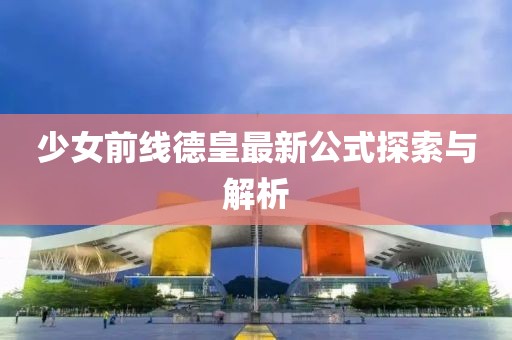 少女前線德皇最新公式探索與解析