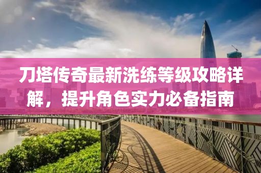 刀塔傳奇最新洗練等級攻略詳解，提升角色實力必備指南