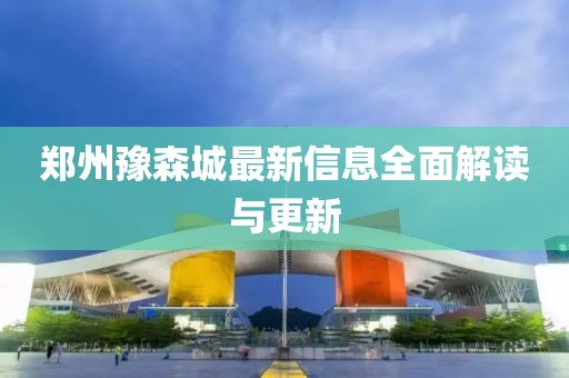 鄭州豫森城最新信息全面解讀與更新