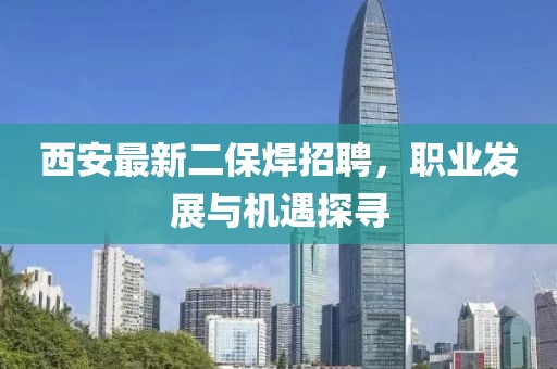 西安最新二保焊招聘，職業(yè)發(fā)展與機遇探尋