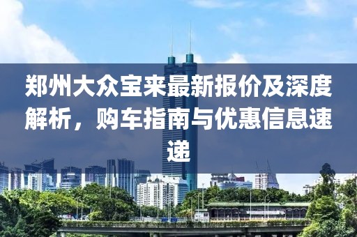 鄭州大眾寶來最新報價及深度解析，購車指南與優(yōu)惠信息速遞