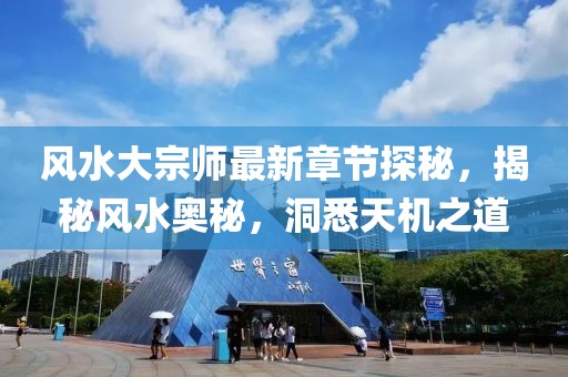 風(fēng)水大宗師最新章節(jié)探秘，揭秘風(fēng)水奧秘，洞悉天機(jī)之道