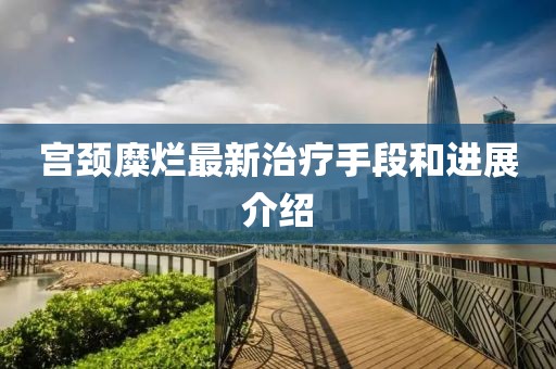 宮頸糜爛最新治療手段和進展介紹