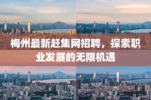 梅州最新趕集網(wǎng)招聘，探索職業(yè)發(fā)展的無限機(jī)遇