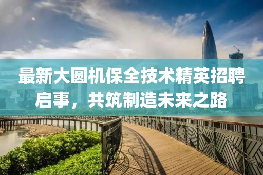 最新大圓機(jī)保全技術(shù)精英招聘啟事，共筑制造未來(lái)之路