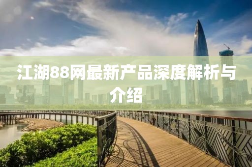 江湖88網(wǎng)最新產(chǎn)品深度解析與介紹