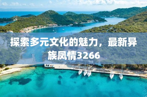 探索多元文化的魅力，最新異族鳳情3266