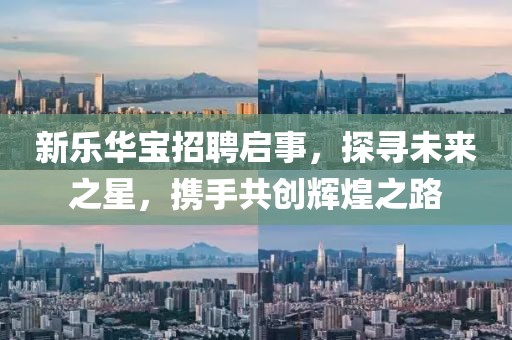 新樂華寶招聘啟事，探尋未來之星，攜手共創(chuàng)輝煌之路