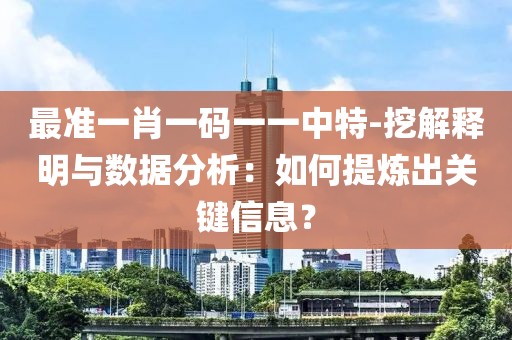 最準一肖一碼一一中特-挖解釋明與數(shù)據(jù)分析：如何提煉出關鍵信息？