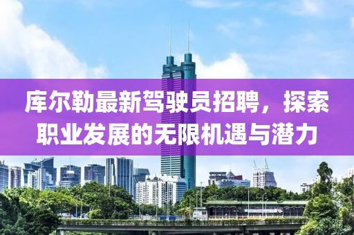 庫(kù)爾勒最新駕駛員招聘，探索職業(yè)發(fā)展的無(wú)限機(jī)遇與潛力