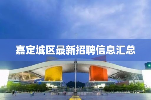 嘉定城區(qū)最新招聘信息匯總