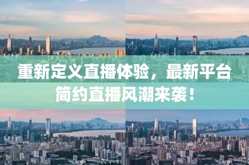 重新定義直播體驗(yàn)，最新平臺(tái)簡(jiǎn)約直播風(fēng)潮來(lái)襲！