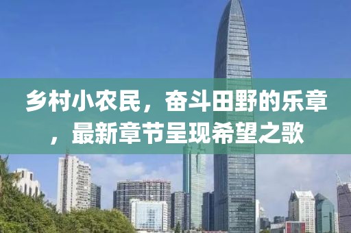 鄉(xiāng)村小農(nóng)民，奮斗田野的樂章，最新章節(jié)呈現(xiàn)希望之歌
