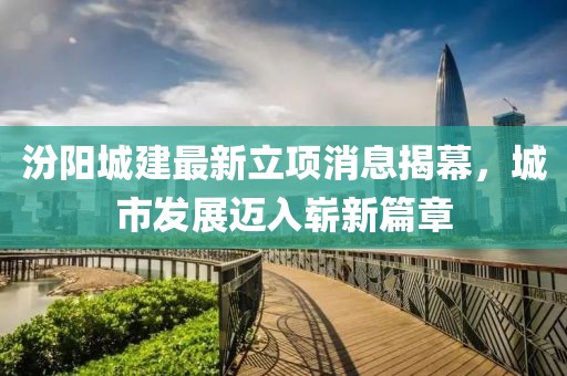 汾陽城建最新立項(xiàng)消息揭幕，城市發(fā)展邁入嶄新篇章