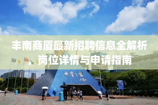 豐南商廈最新招聘信息全解析，崗位詳情與申請(qǐng)指南