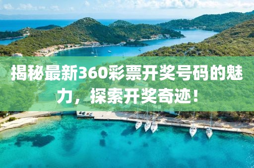 揭秘最新360彩票開獎號碼的魅力，探索開獎奇跡！
