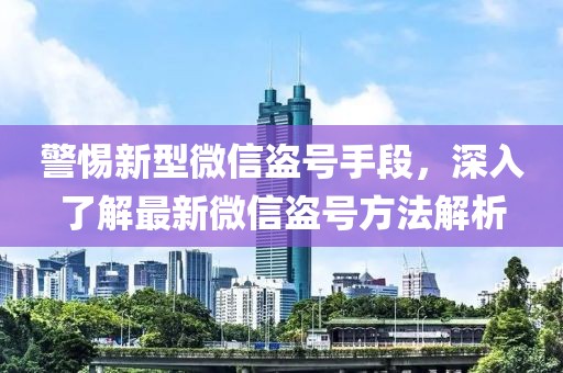 警惕新型微信盜號(hào)手段，深入了解最新微信盜號(hào)方法解析