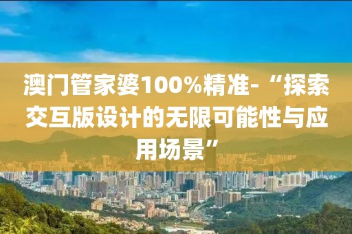 澳門管家婆100%精準(zhǔn)-“探索交互版設(shè)計(jì)的無(wú)限可能性與應(yīng)用場(chǎng)景”
