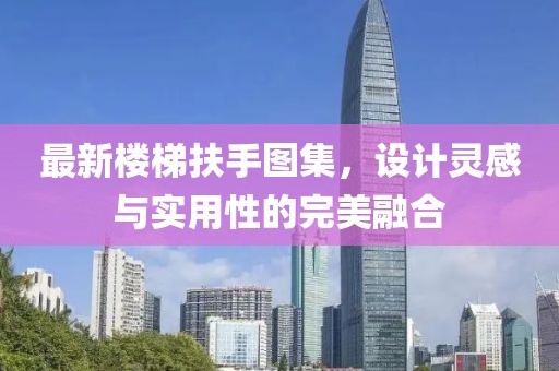 最新樓梯扶手圖集，設(shè)計(jì)靈感與實(shí)用性的完美融合