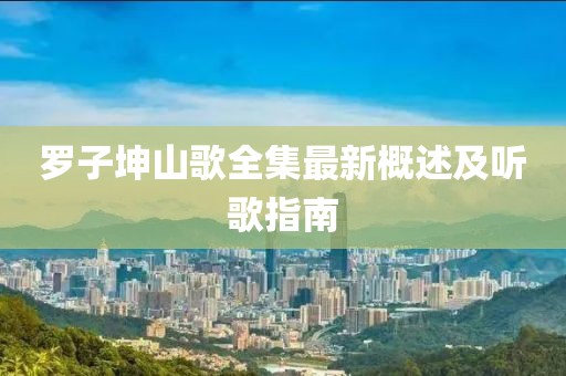 羅子坤山歌全集最新概述及聽歌指南