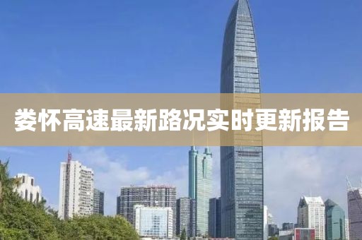 婁懷高速最新路況實(shí)時(shí)更新報(bào)告