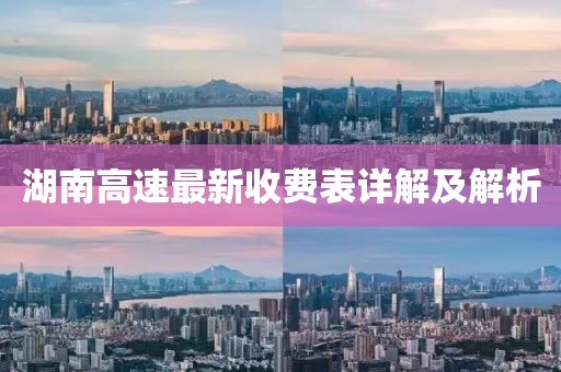 湖南高速最新收費表詳解及解析