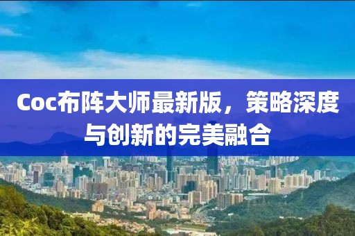 Coc布陣大師最新版，策略深度與創(chuàng)新的完美融合