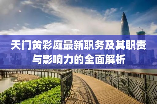 天門黃彩庭最新職務(wù)及其職責(zé)與影響力的全面解析