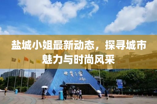 鹽城小姐最新動態(tài)，探尋城市魅力與時尚風(fēng)采
