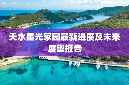 天水星光家園最新進(jìn)展及未來展望報(bào)告