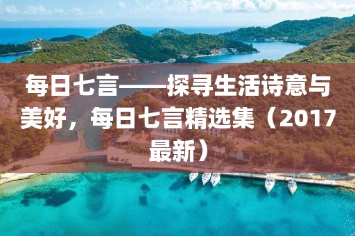 每日七言——探尋生活詩(shī)意與美好，每日七言精選集（2017最新）