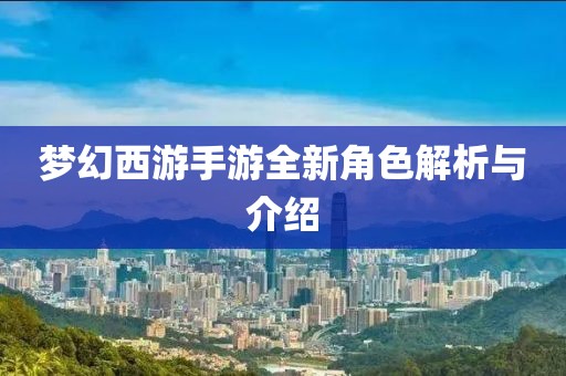 夢幻西游手游全新角色解析與介紹