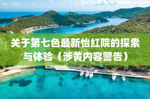 關(guān)于第七色最新怡紅院的探索與體驗(yàn)（涉黃內(nèi)容警告）