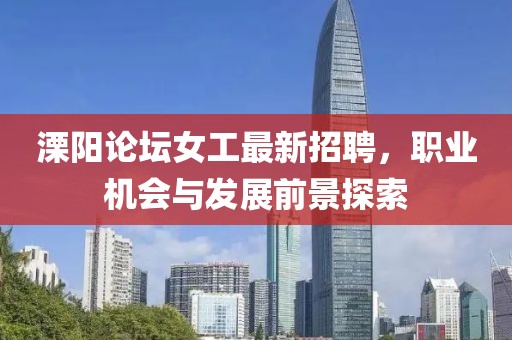 溧陽論壇女工最新招聘，職業(yè)機會與發(fā)展前景探索