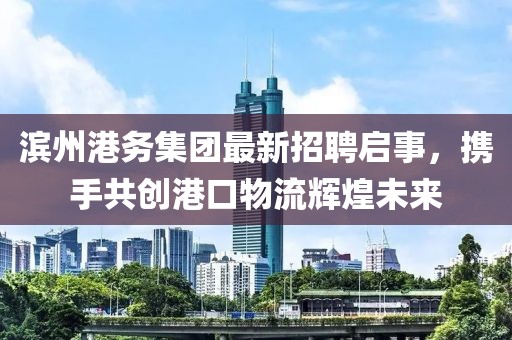濱州港務(wù)集團(tuán)最新招聘啟事，攜手共創(chuàng)港口物流輝煌未來