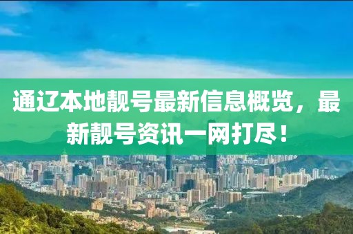 通遼本地靚號最新信息概覽，最新靚號資訊一網(wǎng)打盡！