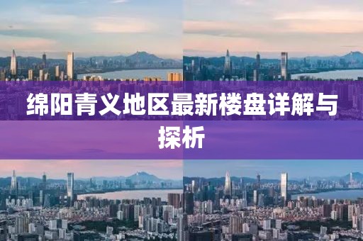 綿陽(yáng)青義地區(qū)最新樓盤(pán)詳解與探析