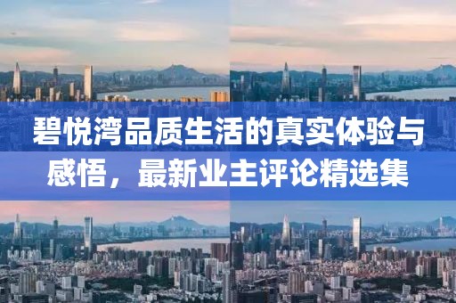 碧悅灣品質(zhì)生活的真實(shí)體驗(yàn)與感悟，最新業(yè)主評(píng)論精選集